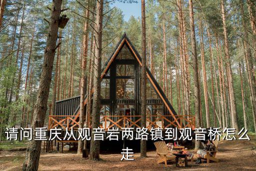 請問重慶從觀音巖兩路鎮(zhèn)到觀音橋怎么走