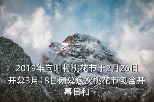 2019年向陽村桃花節于2月26日開幕3月18日閉幕這次桃花節包含開幕日和