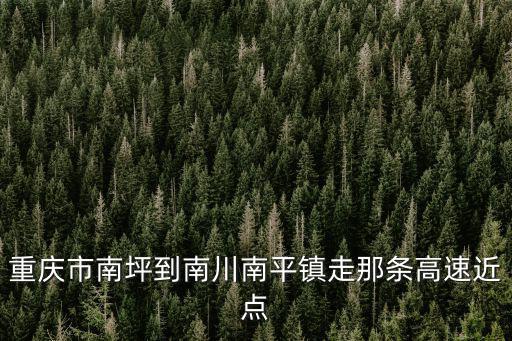 重慶市南川區南平鎮領導班子，中國有哪幾個南平市啊都在什么區域