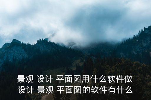  景觀 設計 平面圖用什么軟件做 設計 景觀 平面圖的軟件有什么