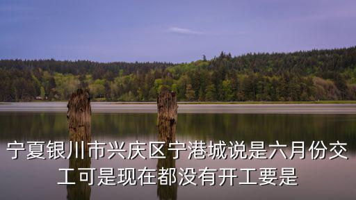 寧夏銀川市興慶區寧港城說是六月份交工可是現在都沒有開工要是