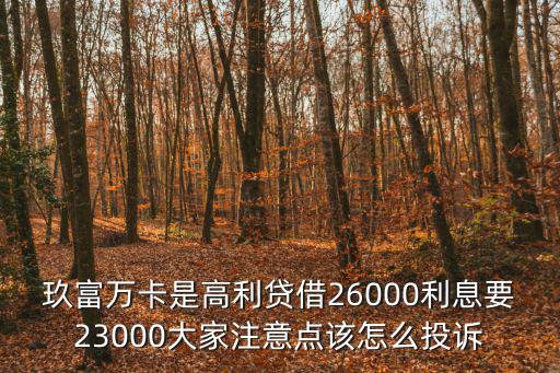 玖富萬卡是高利貸借26000利息要23000大家注意點(diǎn)該怎么投訴