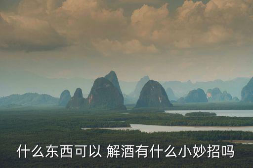 解酒小妙招,喝酒后不宜喝濃茶因為有效成分!