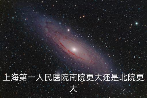 上海第一人民醫院南院更大還是北院更大