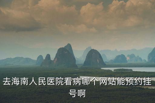 去海南人民醫院看病哪個網站能預約掛號啊