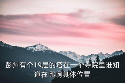 彭州有個19層的塔在一個寺院里誰知道在哪啊具體位置