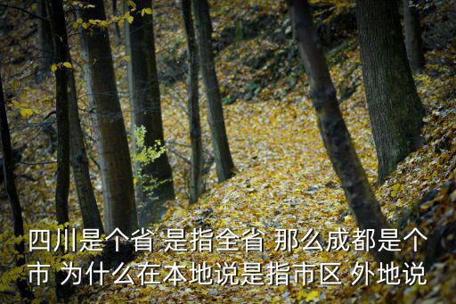 四川是個省 是指全省 那么成都是個市 為什么在本地說是指市區 外地說