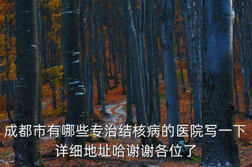 成都市有哪些專治結(jié)核病的醫(yī)院寫一下詳細(xì)地址哈謝謝各位了