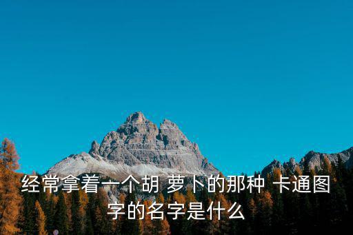 經(jīng)常拿著一個胡 蘿卜的那種 卡通圖字的名字是什么