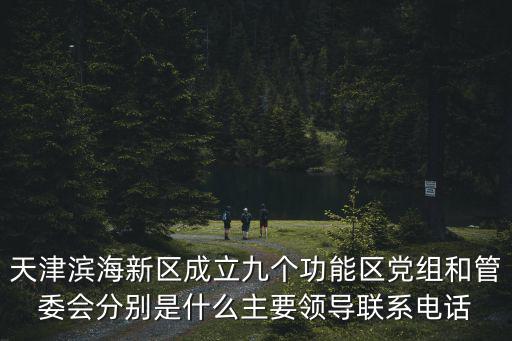 天津?yàn)I海新區(qū)成立九個(gè)功能區(qū)黨組和管委會(huì)分別是什么主要領(lǐng)導(dǎo)聯(lián)系電話