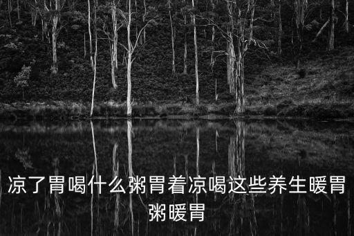 涼了胃喝什么粥胃著涼喝這些養生暖胃粥暖胃