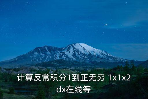 計算反常積分1到正無窮 1x1x2dx在線等