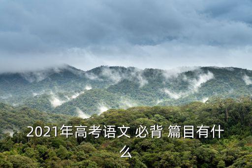 2021年高考語文 必背 篇目有什么