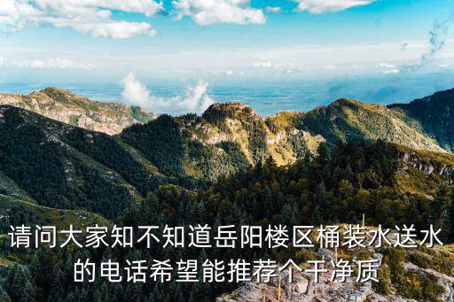 請問大家知不知道岳陽樓區(qū)桶裝水送水的電話希望能推薦個干凈質(zhì)