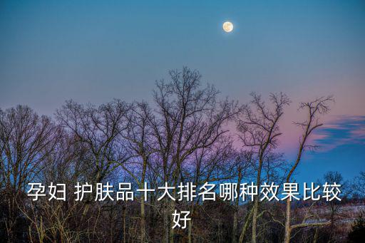  孕婦 護膚品十大排名哪種效果比較好