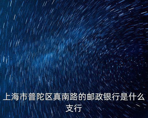 上海市普陀區真北路郵政儲蓄銀行，上海市普陀區新村路郵政投攬部在哪里