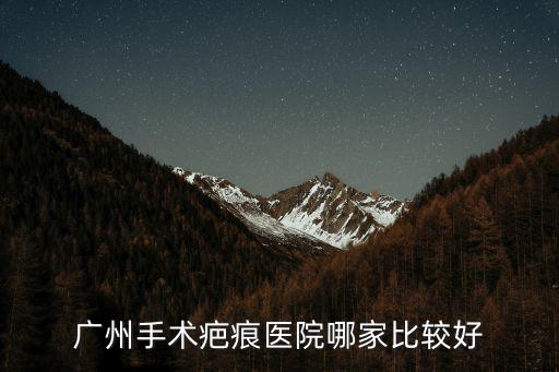 疤痕手術就尋廣州健膚挺好，疤痕切除廣州哪家醫院好