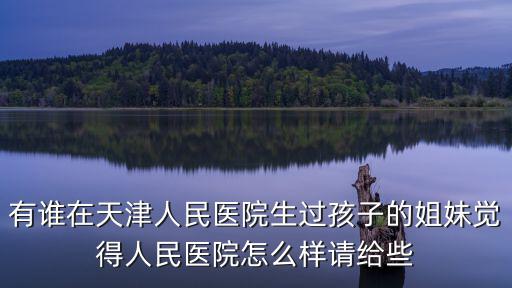 天津市和平區(qū)人民醫(yī)院怎么樣，天津市人民醫(yī)院和天津市第一中心醫(yī)院這兩個(gè)醫(yī)院以后哪個(gè)有發(fā)展百度知