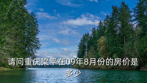 請問重慶梁平在09年8月份的房價是多少