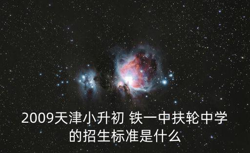 2009天津小升初 鐵一中扶輪中學的招生標準是什么