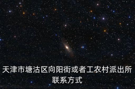 天津市塘沽區向陽街或者工農村派出所聯系方式