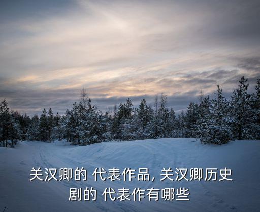  關漢卿的 代表作品, 關漢卿歷史劇的 代表作有哪些