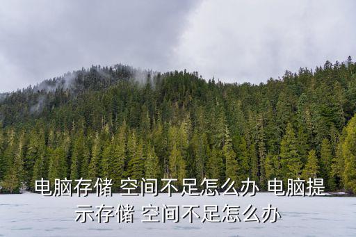  電腦存儲 空間不足怎么辦 電腦提示存儲 空間不足怎么辦