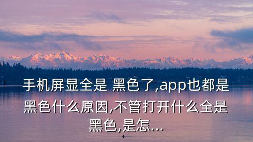 手機屏顯全是 黑色了,app也都是 黑色什么原因,不管打開什么全是 黑色,是怎...
