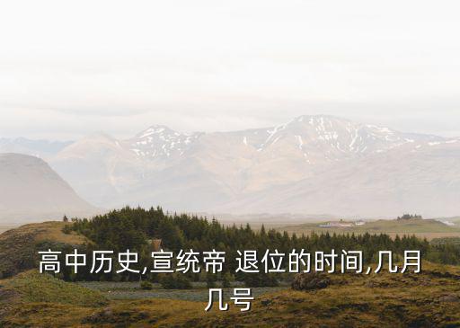 高中歷史,宣統帝 退位的時間,幾月幾號