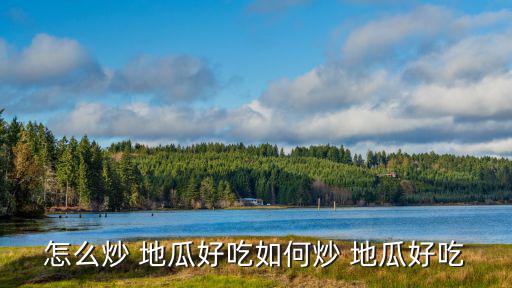 怎么炒 地瓜好吃如何炒 地瓜好吃