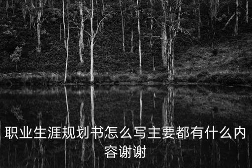 職業(yè)生涯規(guī)劃書怎么寫主要都有什么內(nèi)容謝謝