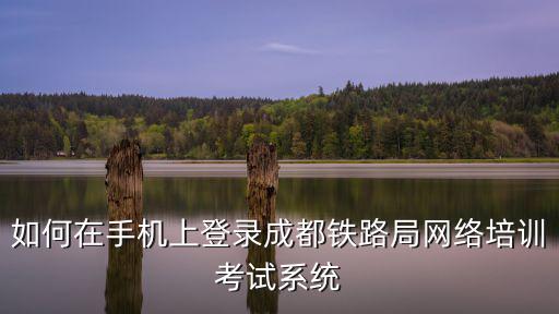 如何在手機上登錄成都鐵路局網絡培訓考試系統