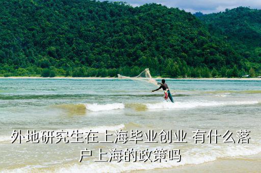 外地研究生在上海畢業(yè)創(chuàng)業(yè) 有什么落戶上海的政策嗎