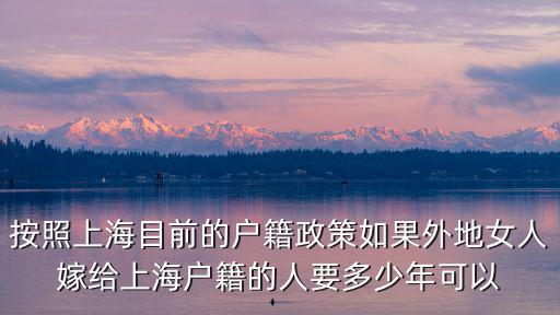 按照上海目前的戶籍政策如果外地女人嫁給上海戶籍的人要多少年可以