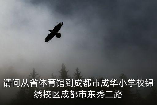 請(qǐng)問從省體育館到成都市成華小學(xué)校錦繡校區(qū)成都市東秀二路