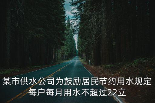 成都市水務(wù)集團(tuán)張勇，某市供水公司為鼓勵(lì)居民節(jié)約用水規(guī)定每戶每月用水不超過(guò)22立