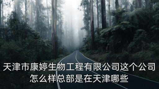 天津市康婷生物工程有限公司這個公司怎么樣總部是在天津哪些