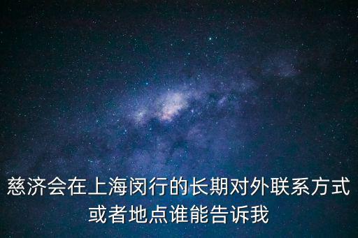 慈濟會在上海閔行的長期對外聯系方式或者地點誰能告訴我
