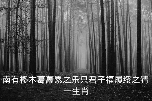 南有樛木葛藟累之樂只君子福履綏之猜一生肖
