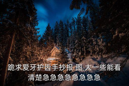 跪求愛牙護齒手抄報 圖 大一些能看清楚急急急急急急急急