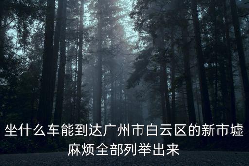 坐什么車能到達(dá)廣州市白云區(qū)的新市墟麻煩全部列舉出來(lái)