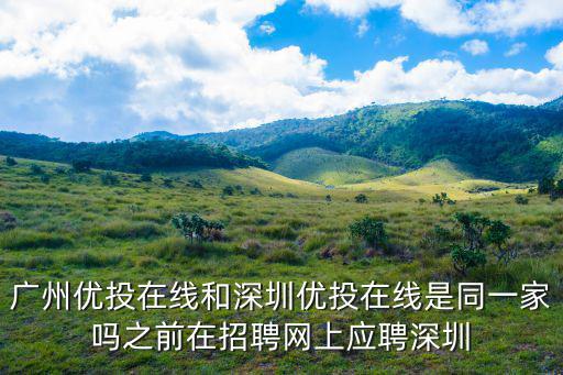 廣州優投在線和深圳優投在線是同一家嗎之前在招聘網上應聘深圳