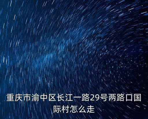 重慶市渝中區(qū)長(zhǎng)江一路29號(hào)兩路口國(guó)際村怎么走