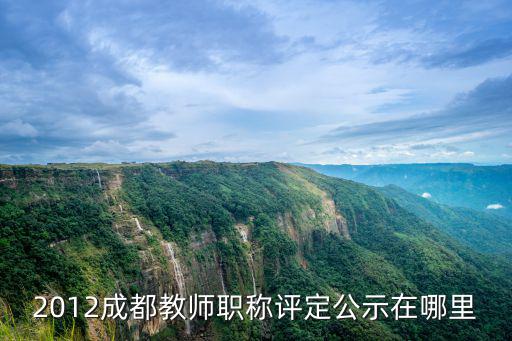 2012成都教師職稱評定公示在哪里