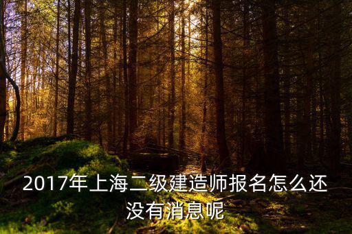 2017年上海二級(jí)建造師報(bào)名怎么還沒(méi)有消息呢