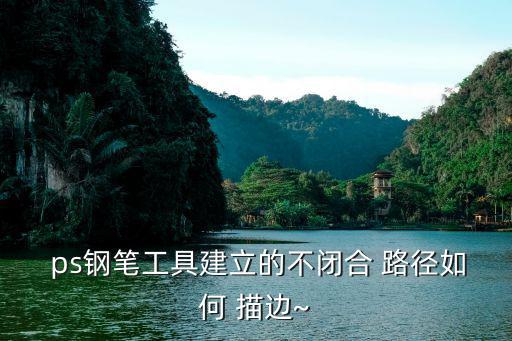  ps鋼筆工具建立的不閉合 路徑如何 描邊~