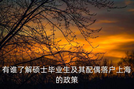 有誰了解碩士畢業生及其配偶落戶上海的政策