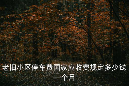 老舊小區停車費國家應收費規定多少錢一個月