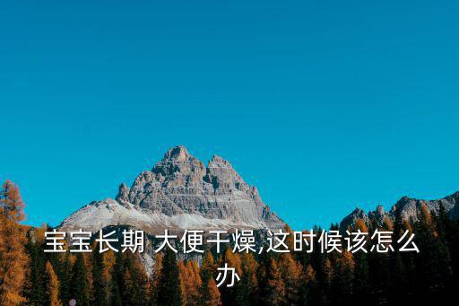  寶寶長期 大便干燥,這時候該怎么辦