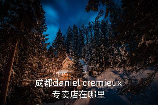 成都daniel cremieux專賣店在哪里